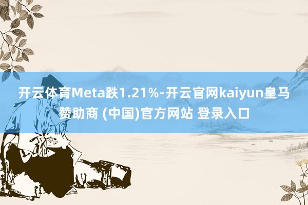 开云体育Meta跌1.21%-开云官网kaiyun皇马赞助商 (中国)官方网站 登录入口