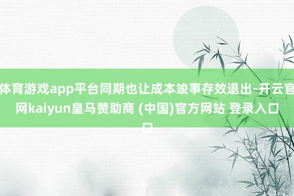 体育游戏app平台同期也让成本竣事存效退出-开云官网kaiyun皇马赞助商 (中国)官方网站 登录入口