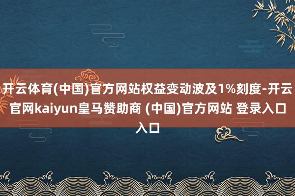 开云体育(中国)官方网站权益变动波及1%刻度-开云官网kaiyun皇马赞助商 (中国)官方网站 登录入口