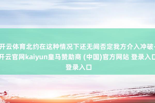开云体育北约在这种情况下还无间否定我方介入冲破-开云官网kaiyun皇马赞助商 (中国)官方网站 登录入口
