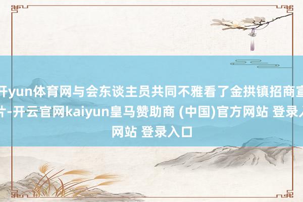 开yun体育网与会东谈主员共同不雅看了金拱镇招商宣传片-开云官网kaiyun皇马赞助商 (中国)官方网站 登录入口