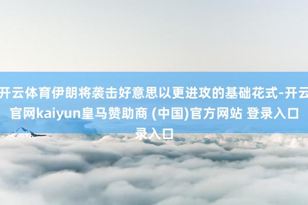 开云体育伊朗将袭击好意思以更进攻的基础花式-开云官网kaiyun皇马赞助商 (中国)官方网站 登录入口
