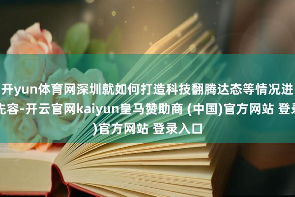 开yun体育网深圳就如何打造科技翻腾达态等情况进行了先容-开云官网kaiyun皇马赞助商 (中国)官方网站 登录入口