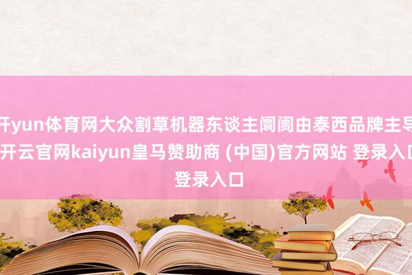 开yun体育网大众割草机器东谈主阛阓由泰西品牌主导-开云官网kaiyun皇马赞助商 (中国)官方网站 登录入口