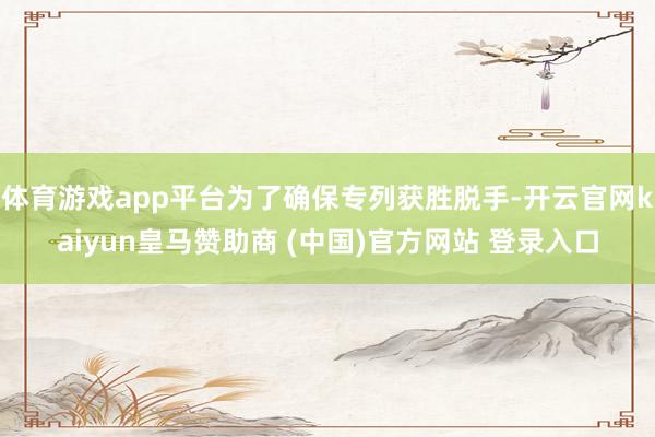 体育游戏app平台为了确保专列获胜脱手-开云官网kaiyun皇马赞助商 (中国)官方网站 登录入口