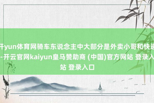 开yun体育网骑车东说念主中大部分是外卖小哥和快递员-开云官网kaiyun皇马赞助商 (中国)官方网站 登录入口
