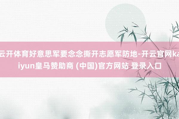 云开体育好意思军要念念撕开志愿军防地-开云官网kaiyun皇马赞助商 (中国)官方网站 登录入口