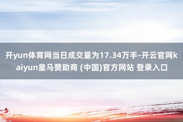 开yun体育网当日成交量为17.34万手-开云官网kaiyun皇马赞助商 (中国)官方网站 登录入口