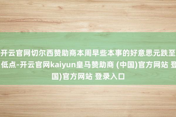 开云官网切尔西赞助商　　本周早些本事的好意思元跌至16个月低点-开云官网kaiyun皇马赞助商 (中国)官方网站 登录入口