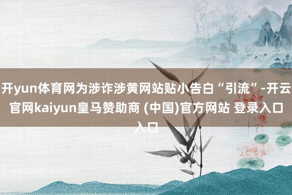 开yun体育网为涉诈涉黄网站贴小告白“引流”-开云官网kaiyun皇马赞助商 (中国)官方网站 登录入口