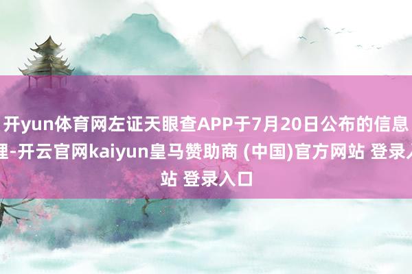 开yun体育网左证天眼查APP于7月20日公布的信息整理-开云官网kaiyun皇马赞助商 (中国)官方网站 登录入口