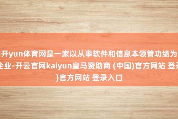 开yun体育网是一家以从事软件和信息本领管功绩为主的企业-开云官网kaiyun皇马赞助商 (中国)官方网站 登录入口