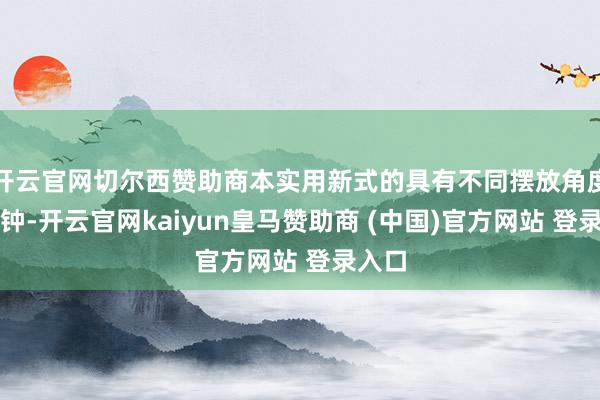 开云官网切尔西赞助商本实用新式的具有不同摆放角度的时钟-开云官网kaiyun皇马赞助商 (中国)官方网站 登录入口