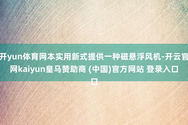 开yun体育网本实用新式提供一种磁悬浮风机-开云官网kaiyun皇马赞助商 (中国)官方网站 登录入口
