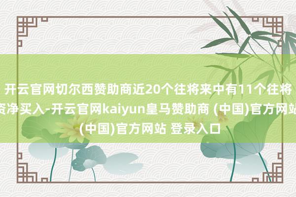开云官网切尔西赞助商近20个往将来中有11个往将来出现融资净买入-开云官网kaiyun皇马赞助商 (中国)官方网站 登录入口