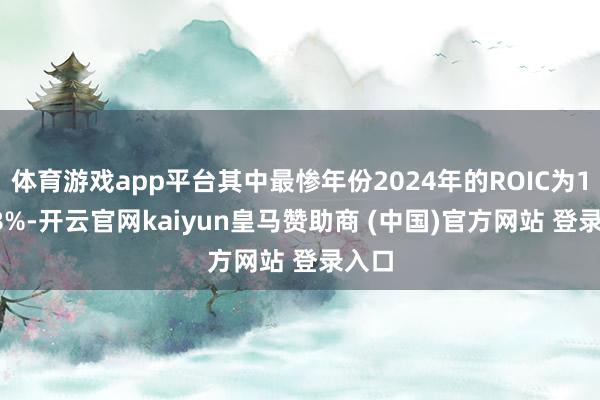 体育游戏app平台其中最惨年份2024年的ROIC为12.08%-开云官网kaiyun皇马赞助商 (中国)官方网站 登录入口