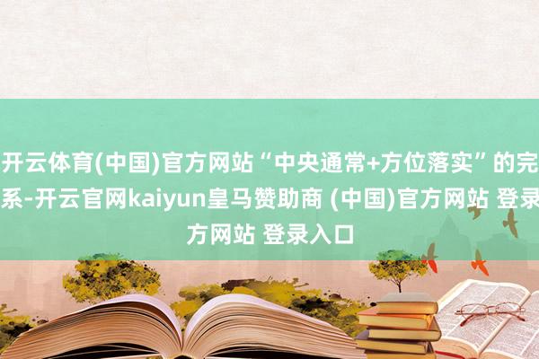 开云体育(中国)官方网站“中央通常+方位落实”的完竣体系-开云官网kaiyun皇马赞助商 (中国)官方网站 登录入口