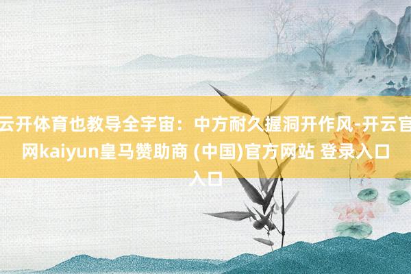 云开体育也教导全宇宙：中方耐久握洞开作风-开云官网kaiyun皇马赞助商 (中国)官方网站 登录入口
