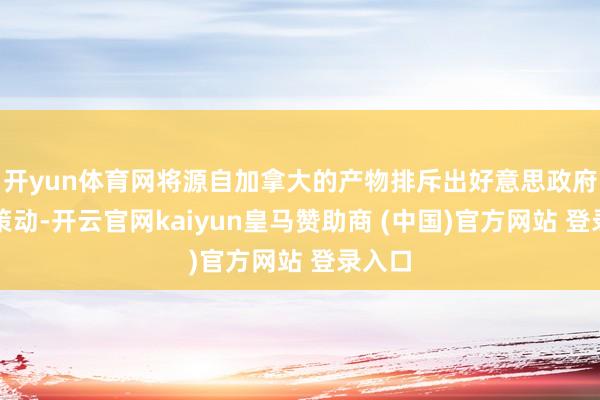 开yun体育网将源自加拿大的产物排斥出好意思政府采购策动-开云官网kaiyun皇马赞助商 (中国)官方网站 登录入口