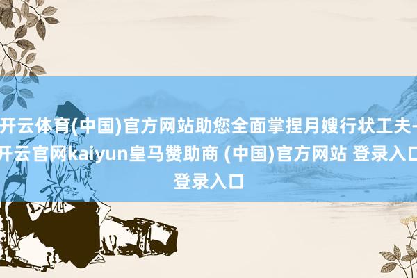 开云体育(中国)官方网站助您全面掌捏月嫂行状工夫-开云官网kaiyun皇马赞助商 (中国)官方网站 登录入口